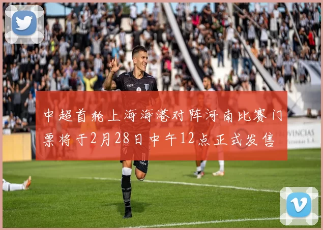 中超首轮上海海港对阵河南比赛门票将于2月28日中午12点正式发售