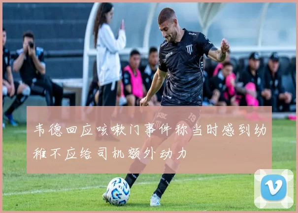 韦德回应咳嗽门事件称当时感到幼稚不应给司机额外动力