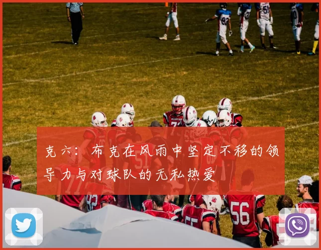 克六：布克在风雨中坚定不移的领导力与对球队的无私热爱