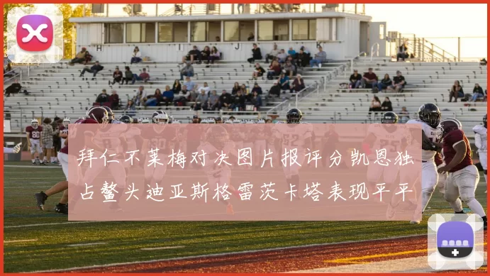 拜仁不莱梅对决图片报评分凯恩独占鳌头迪亚斯格雷茨卡塔表现平平