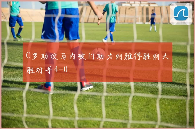 C罗助攻马内破门助力利雅得胜利大胜对手4-0