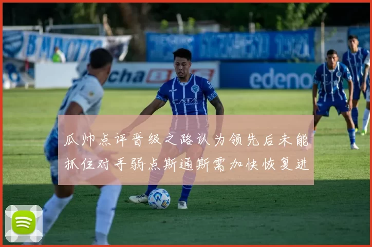 瓜帅点评晋级之路认为领先后未能抓住对手弱点斯通斯需加快恢复进程