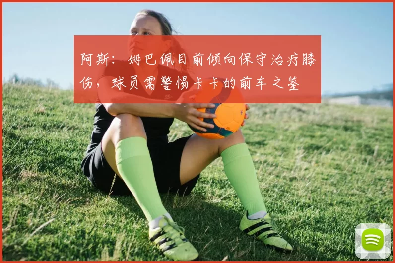 阿斯：姆巴佩目前倾向保守治疗膝伤，球员需警惕卡卡的前车之鉴
