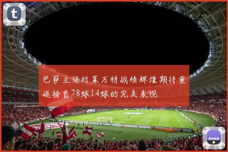 巴萨主场对莱万特战绩辉煌期待重返榜首78球14球的完美表现