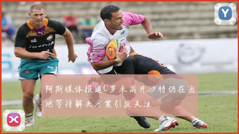 阿斯媒体报道C罗未离开沙特仍在当地等待解决方案引发关注
