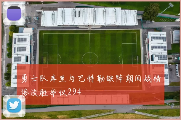 勇士队库里与巴特勒缺阵期间战绩惨淡胜率仅294