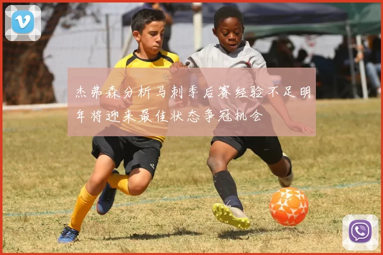 杰弗森分析马刺季后赛经验不足明年将迎来最佳状态争冠机会