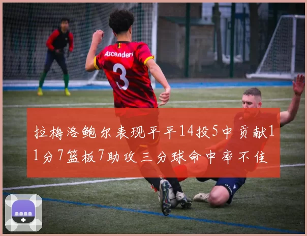拉梅洛鲍尔表现平平14投5中贡献11分7篮板7助攻三分球命中率不佳