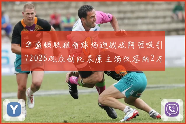 华盛顿联租借球场迎战迈阿密吸引72026观众创纪录原主场仅容纳2万人