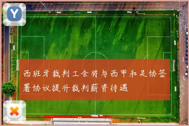 西班牙裁判工会将与西甲和足协签署协议提升裁判薪资待遇